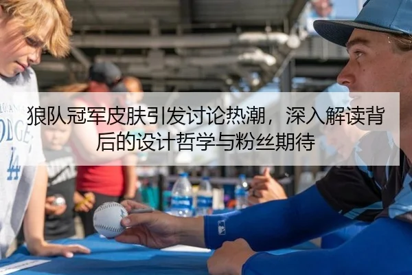 狼队冠军皮肤引发讨论热潮，深入解读背后的设计哲学与粉丝期待