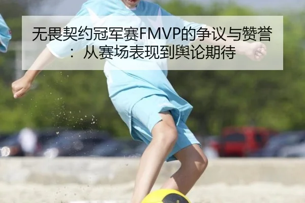 无畏契约冠军赛FMVP的争议与赞誉：从赛场表现到舆论期待