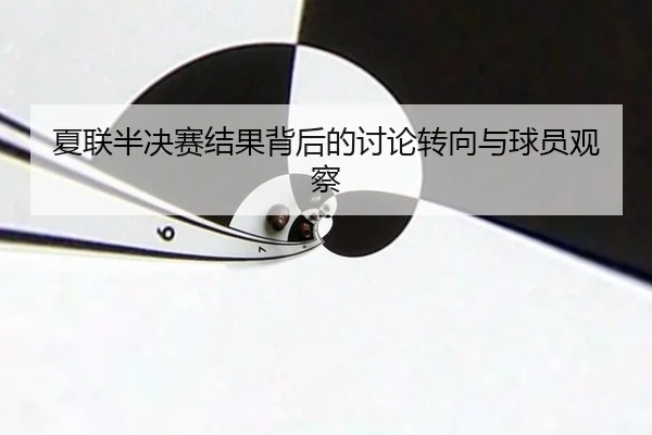 夏联半决赛结果背后的讨论转向与球员观察
