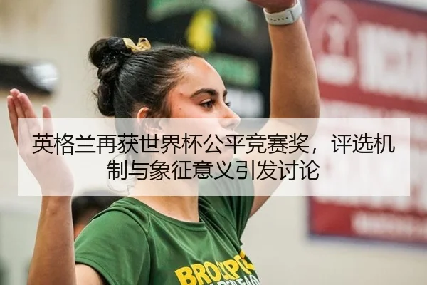 英格兰再获世界杯公平竞赛奖，评选机制与象征意义引发讨论